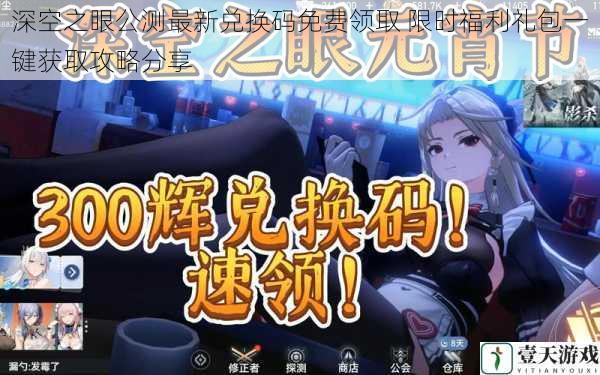 深空之眼公测最新兑换码免费领取 限时福利礼包一键获取攻略分享