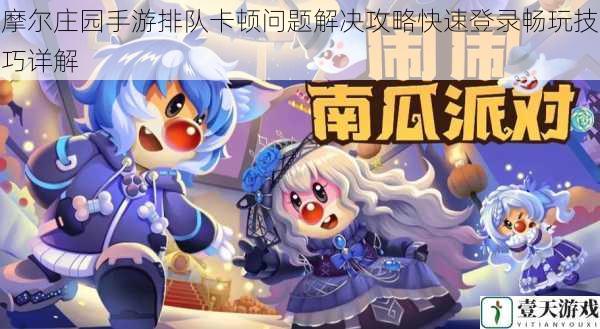 摩尔庄园手游排队卡顿问题解决攻略快速登录畅玩技巧详解
