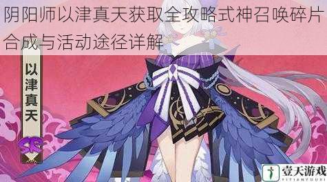 阴阳师以津真天获取全攻略式神召唤碎片合成与活动途径详解