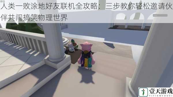 人类一败涂地好友联机全攻略:三步教你轻松邀请伙伴共闯搞笑物理世界