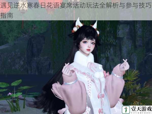 遇见逆水寒春日花语宴席活动玩法全解析与参与技巧指南