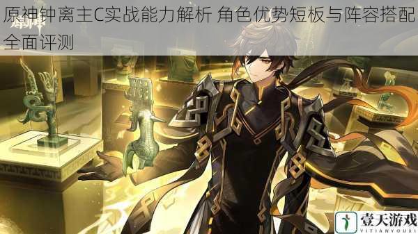原神钟离主C实战能力解析 角色优势短板与阵容搭配全面评测