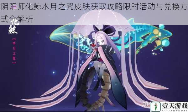 阴阳师化鲸水月之咒皮肤获取攻略限时活动与兑换方式全解析