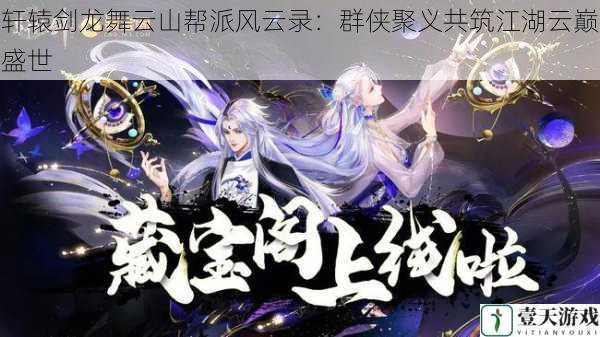 轩辕剑龙舞云山帮派风云录:群侠聚义共筑江湖云巅盛世