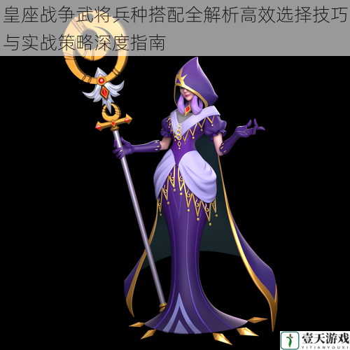 皇座战争武将兵种搭配全解析高效选择技巧与实战策略深度指南