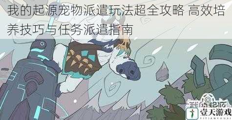 我的起源宠物派遣玩法超全攻略 高效培养技巧与任务派遣指南