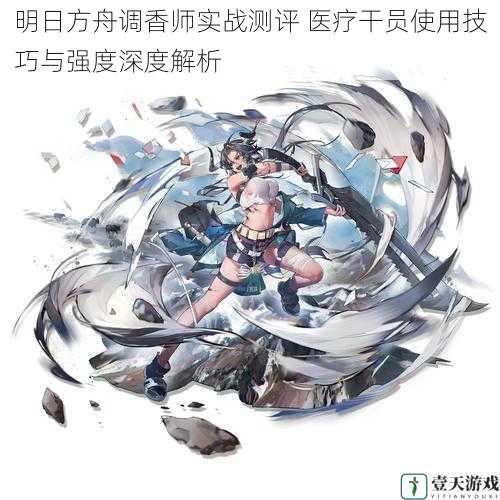 明日方舟调香师实战测评 医疗干员使用技巧与强度深度解析