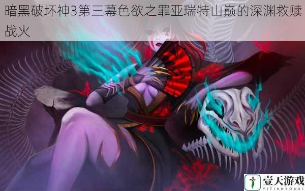 暗黑破坏神3第三幕色欲之罪亚瑞特山巅的深渊救赎战火