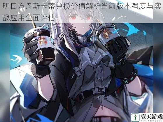 明日方舟斯卡蒂兑换价值解析当前版本强度与实战应用全面评估