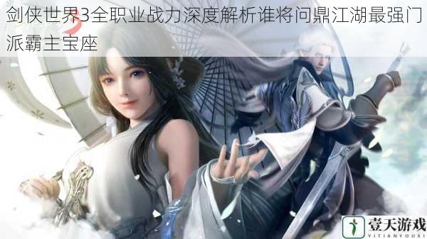 剑侠世界3全职业战力深度解析谁将问鼎江湖最强门派霸主宝座