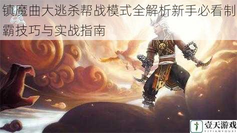 镇魔曲大逃杀帮战模式全解析新手必看制霸技巧与实战指南