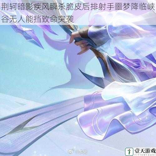 荆轲暗影疾风瞬杀脆皮后排射手噩梦降临峡谷无人能挡致命突袭