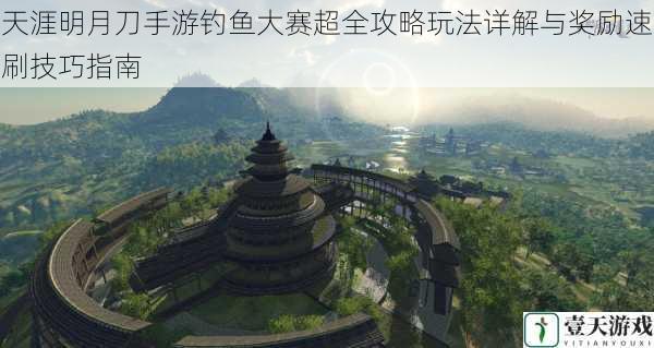 天涯明月刀手游钓鱼大赛超全攻略玩法详解与奖励速刷技巧指南