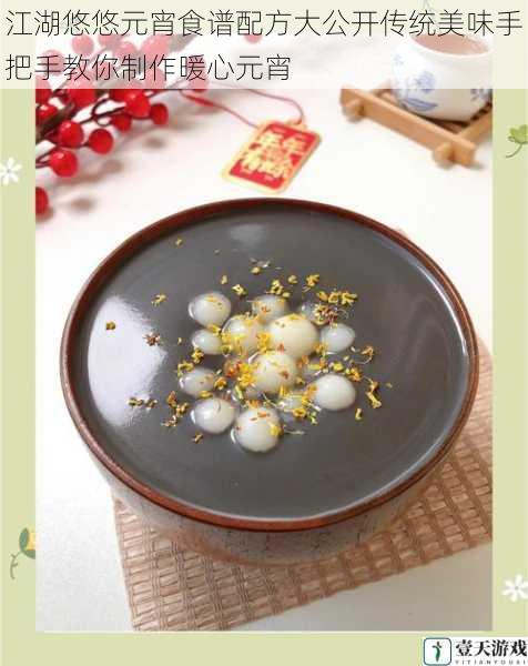江湖悠悠元宵食谱配方大公开传统美味手把手教你制作暖心元宵